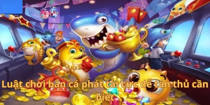 Luật chơi bắn cá phát tài cực dễ tân thủ cần biết