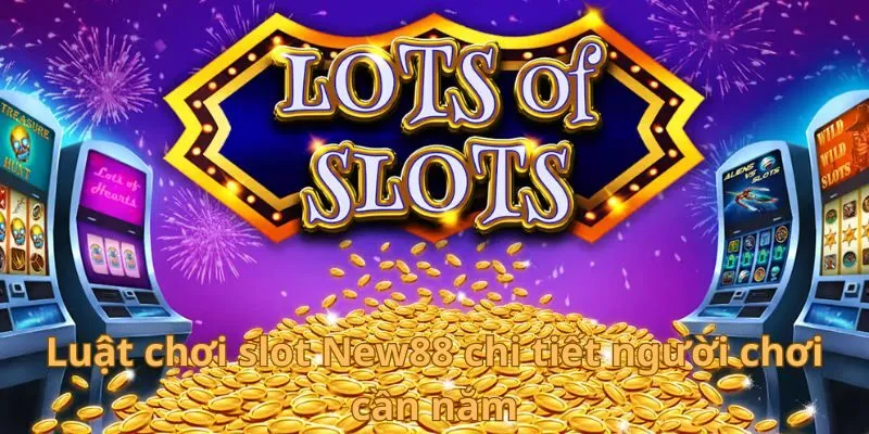 Luật chơi slot New88 chi tiết người chơi cần nắm