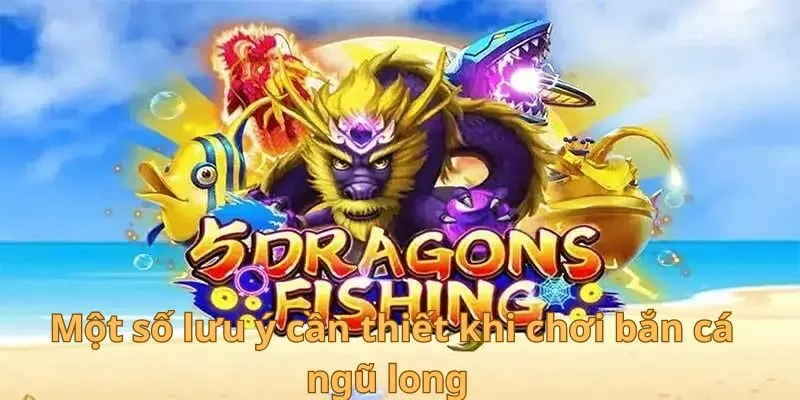 Một số lưu ý cần thiết khi chơi bắn cá ngũ long