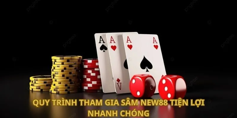 Sâm New88 - Bí Quyết Chơi Bài Online Trăm Trận Trăm Thắng 3 Quy trình tham gia Sâm New88 tiện lợi nhanh chóng