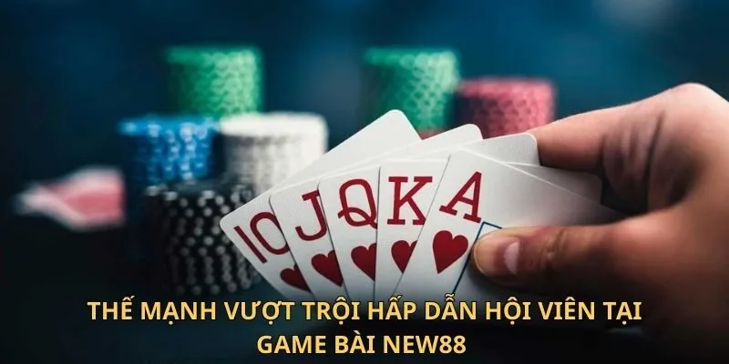 Thế mạnh vượt trội hấp dẫn hội viên tại game bài New88 
