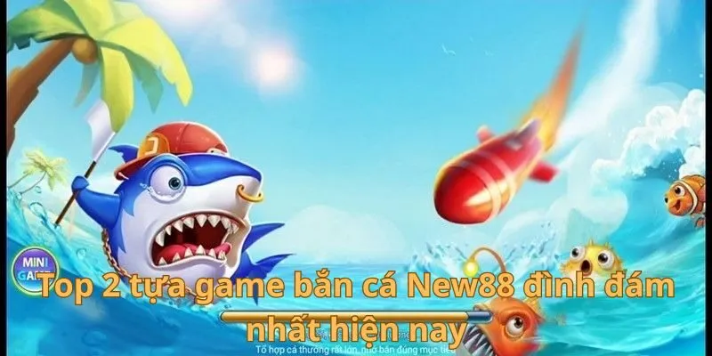 Top 2 tựa game bắn cá New88 đình đám nhất hiện nay